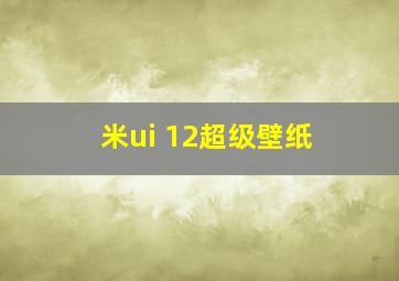 米ui 12超级壁纸